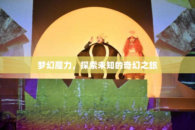 梦幻魔力，探索未知的奇幻之旅