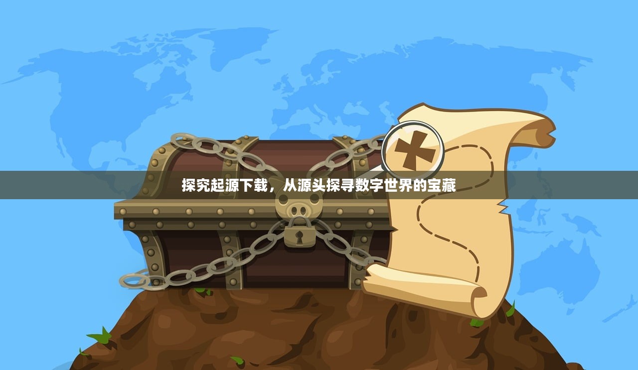 探究起源下载，从源头探寻数字世界的宝藏