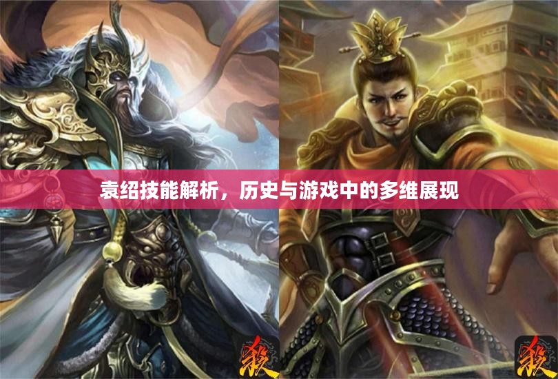 袁绍技能解析，历史与游戏中的多维展现