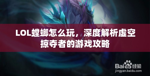 LOL螳螂怎么玩，深度解析虚空掠夺者的游戏攻略