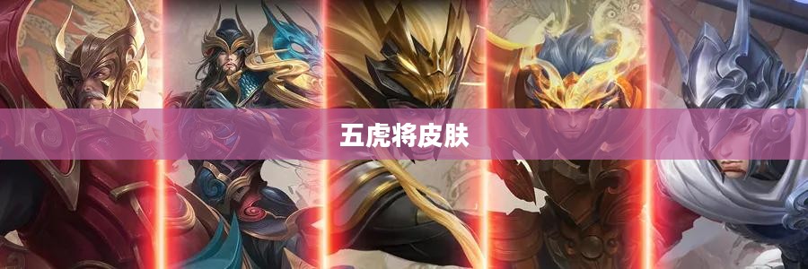 五虎将皮肤——游戏英雄的新装