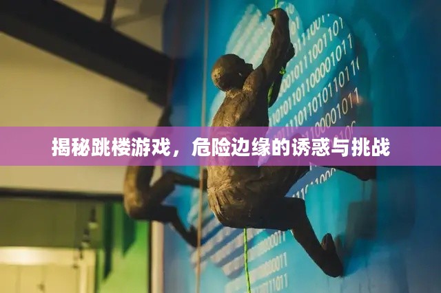 揭秘跳楼游戏，危险边缘的诱惑与挑战