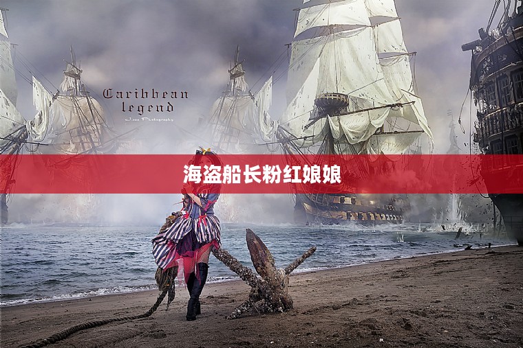 海盗船长粉红娘娘，大海与荣耀的传奇