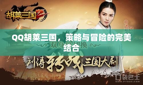 QQ胡莱三国，策略与冒险的完美结合
