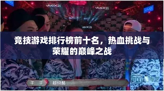 竞技游戏排行榜前十名，热血挑战与荣耀的巅峰之战