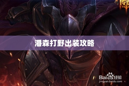潘森打野出装攻略，打造无敌野区霸主