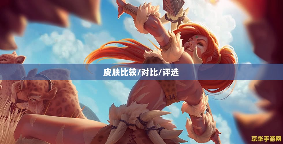 豹女皮肤鉴赏，探索哪个皮肤更胜一筹