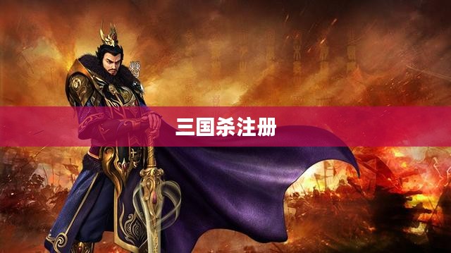 三国杀注册——开启你的策略游戏之旅