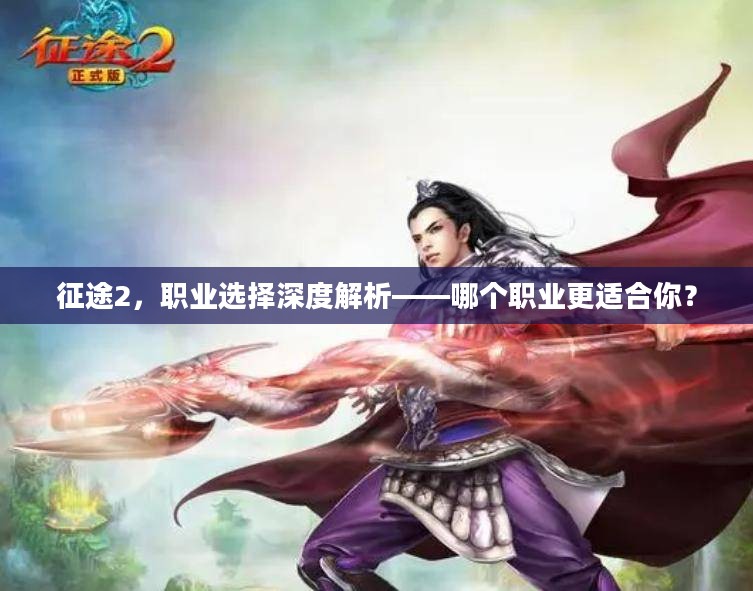 征途2，职业选择深度解析——哪个职业更适合你？