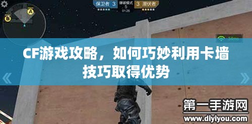 CF游戏攻略，如何巧妙利用卡墙技巧取得优势