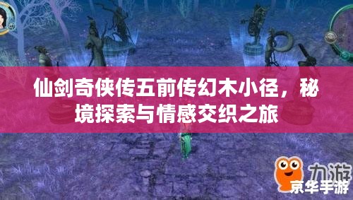 仙剑奇侠传五前传幻木小径，秘境探索与情感交织之旅