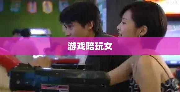 游戏陪玩女，职业背后的故事与魅力