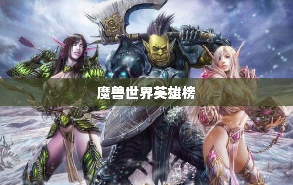 魔兽世界中的英雄榜，荣耀与传奇的集结之地