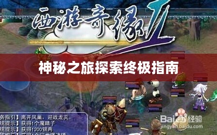 西游奇缘攻略，探索神秘之旅的终极指南