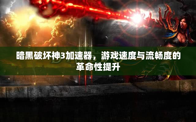 暗黑破坏神3加速器，游戏速度与流畅度的革命性提升