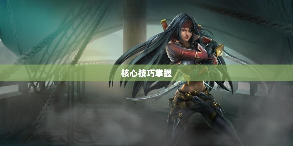 不祥之刃攻略，掌握核心技巧，成为战场主宰