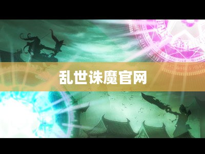 乱世诛魔官网，探索奇幻世界的门户