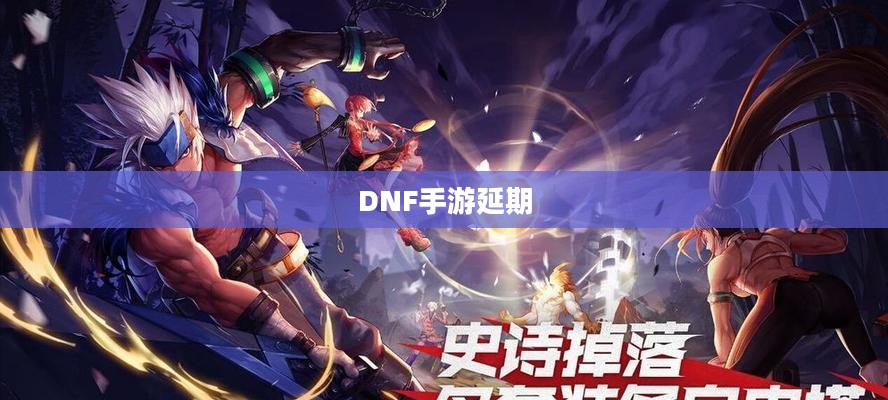 DNF手游延期背后的故事，期待与等待的交织