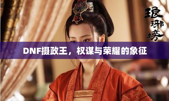 DNF摄政王，权谋与荣耀的象征
