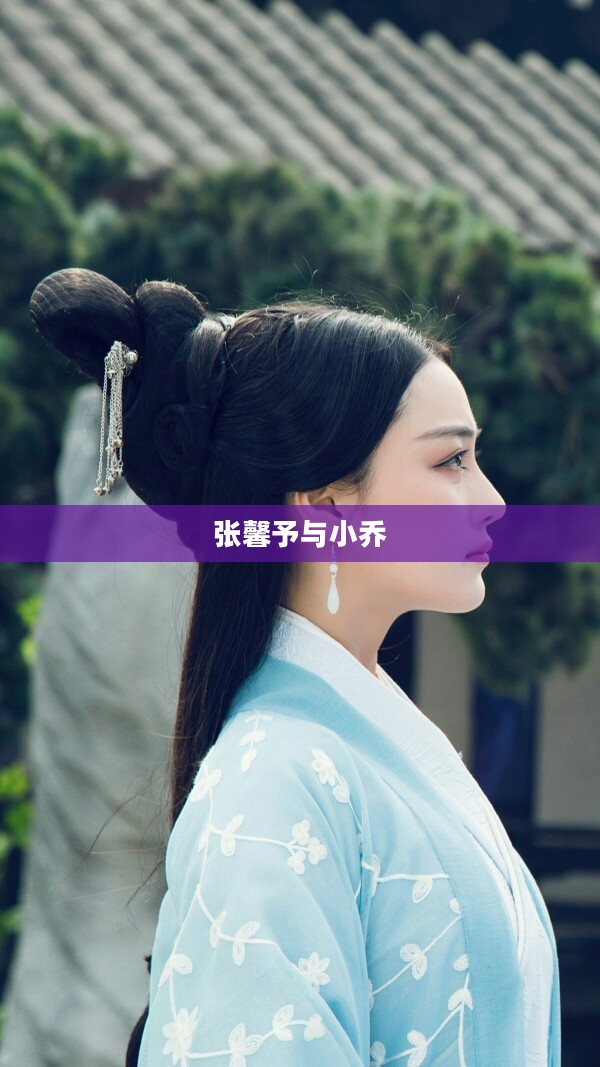 张馨予与小乔，跨越荧幕的邂逅与碰撞