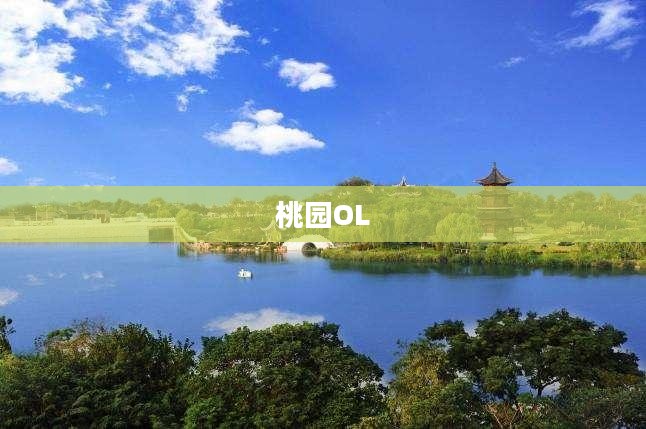 桃园OL好玩吗？深度解析这款游戏的魅力所在