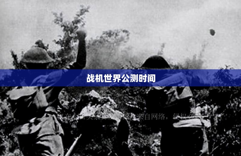 战机世界公测时间，期待与战火的热情碰撞