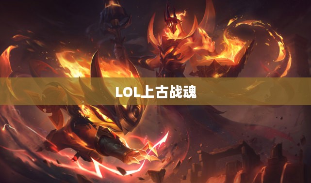 LOL上古战魂，远古英雄之魂的荣耀归来