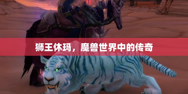 狮王休玛，魔兽世界中的传奇