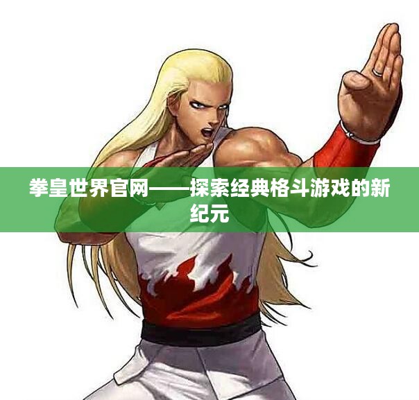 拳皇世界官网——探索经典格斗游戏的新纪元