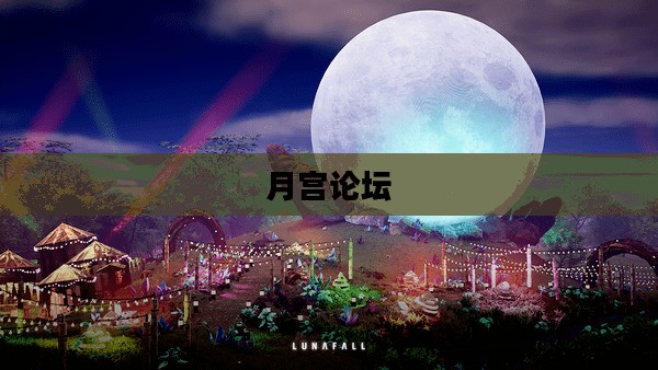 月宫论坛，探索虚拟世界的瑰宝之地
