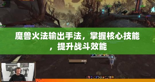 魔兽火法输出手法，掌握核心技能，提升战斗效能