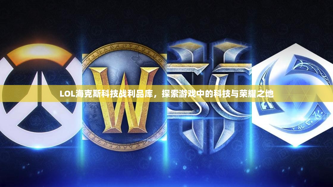 LOL海克斯科技战利品库，探索游戏中的科技与荣耀之地