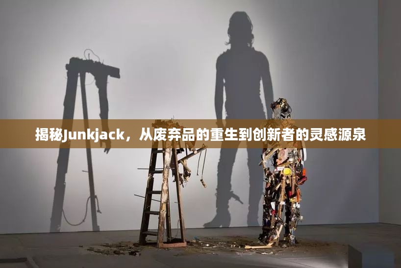 揭秘Junkjack，从废弃品的重生到创新者的灵感源泉
