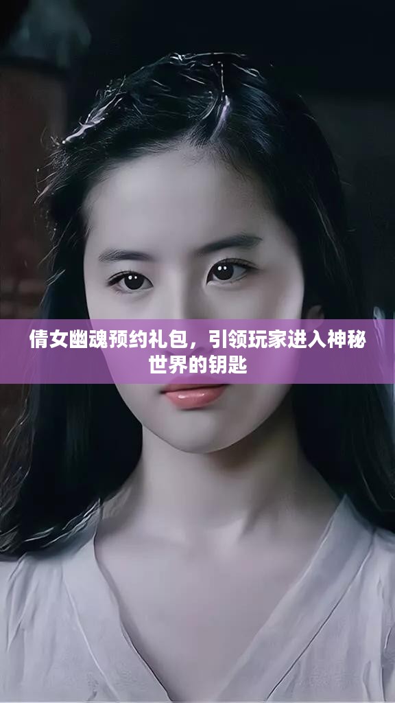 倩女幽魂预约礼包，引领玩家进入神秘世界的钥匙