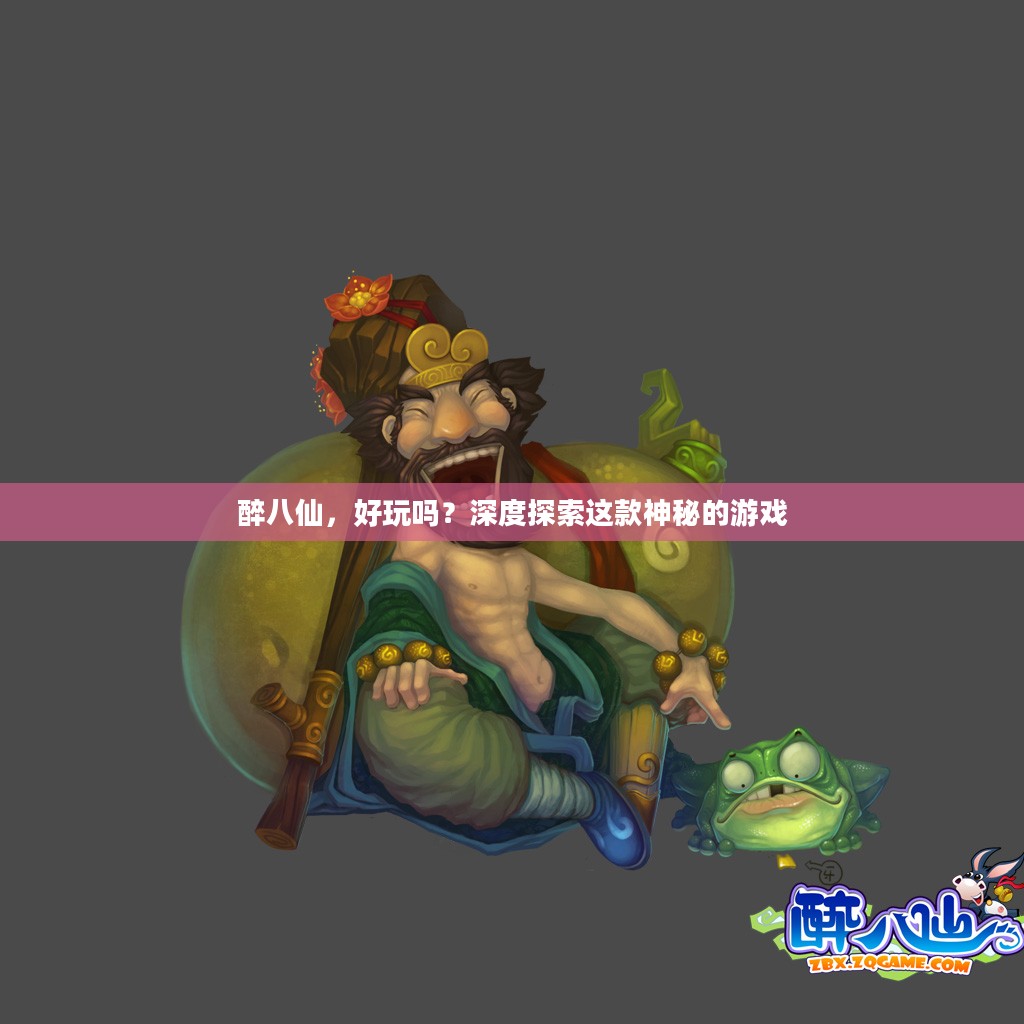 醉八仙，好玩吗？深度探索这款神秘的游戏