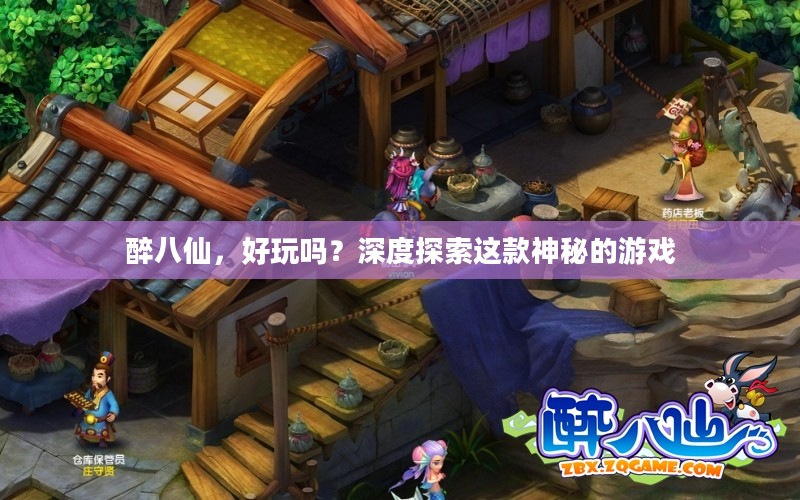醉八仙，好玩吗？深度探索这款神秘的游戏