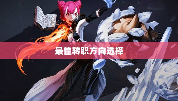龙之谷魔法师转职攻略，如何选择最佳转职方向