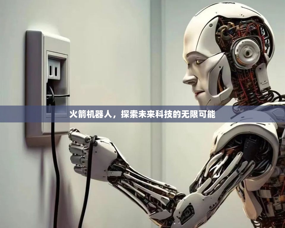 火箭机器人，探索未来科技的无限可能