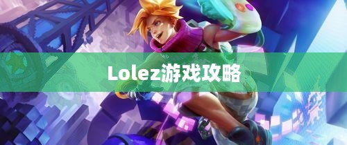 玩转Lolez游戏，攻略与技巧