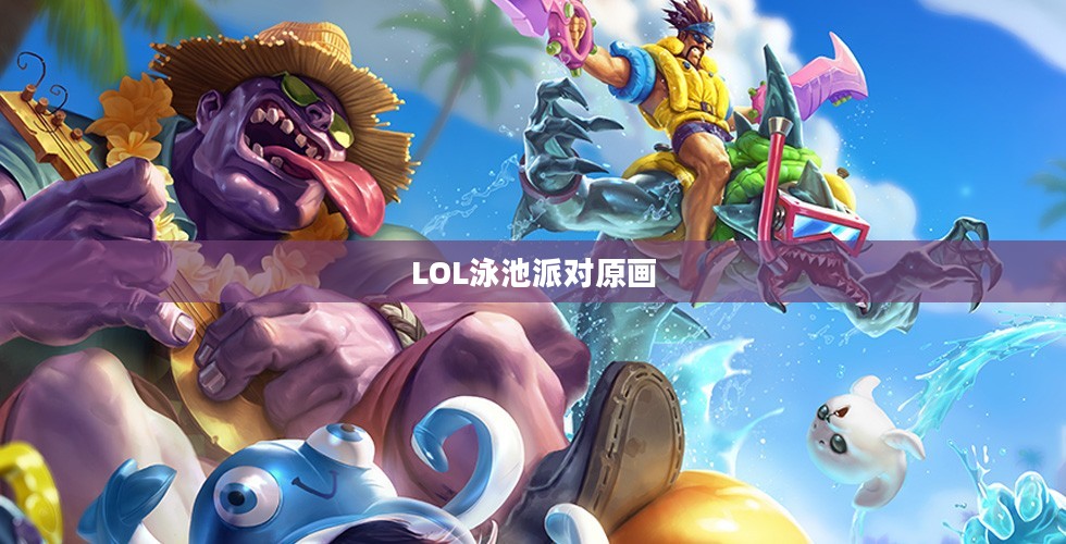 LOL泳池派对原画，魅力与创意的完美结合