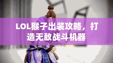 LOL猴子出装攻略,打造无敌战斗机器 LOL猴子出装攻略,打造无敌战斗机器