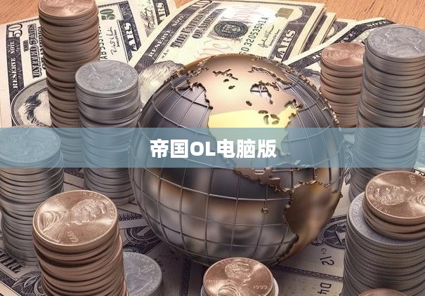 帝国OL电脑版，战略与冒险的完美结合