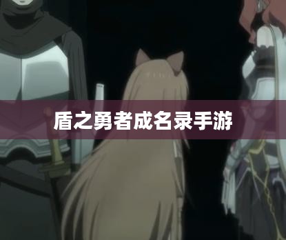 盾之勇者成名录手游，探索勇者之路