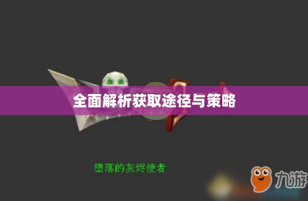 堕落的灰烬使者获取攻略，全面解析获取途径与策略