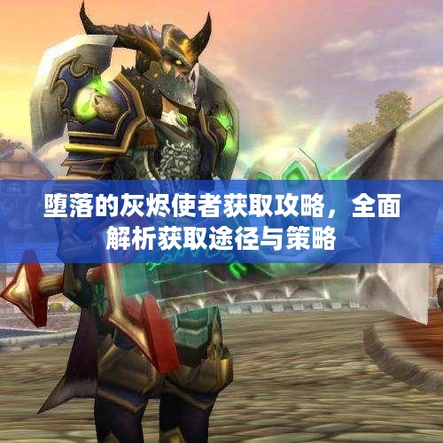 堕落的灰烬使者获取攻略，全面解析获取途径与策略