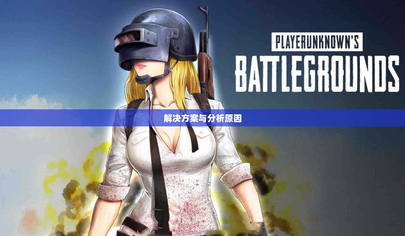 绝地求生更新后的卡顿现象，原因分析与解决方案