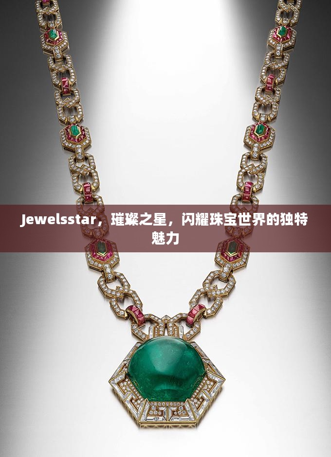 Jewelsstar，璀璨之星，闪耀珠宝世界的独特魅力