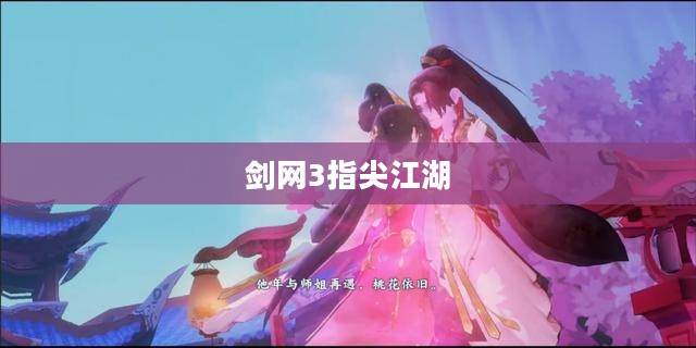 剑网3指尖江湖,江湖梦,指尖舞 剑网3指尖江湖,江湖梦,指尖舞