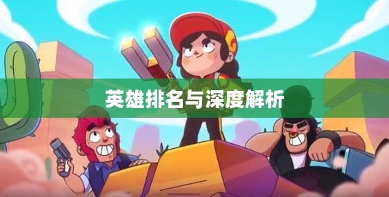 荒野乱斗全英雄排名，深度解析与探讨