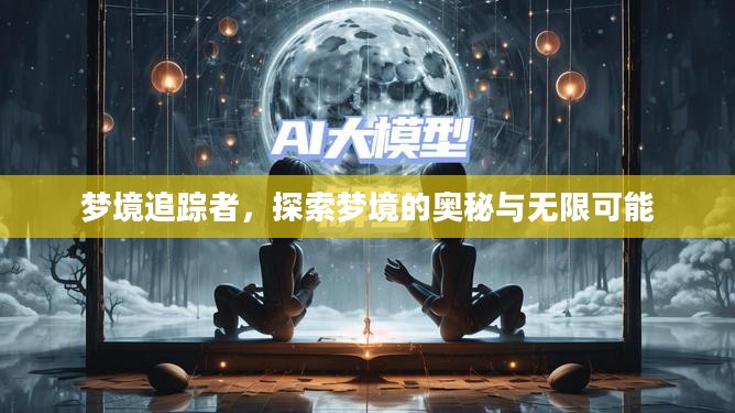 梦境追踪者，探索梦境的奥秘与无限可能